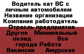 Водитель кат.ВС с личным автомобилем › Название организации ­ Компания-работодатель › Отрасль предприятия ­ Другое › Минимальный оклад ­ 25 000 - Все города Работа » Вакансии   . Амурская обл.,Архаринский р-н